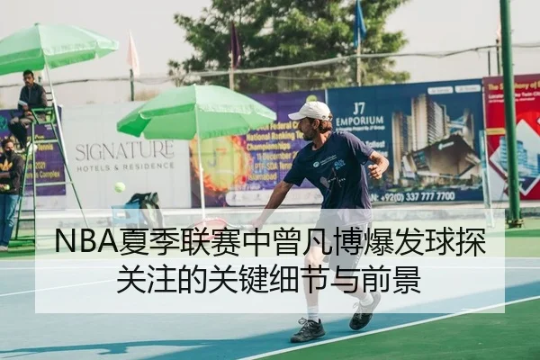NBA夏季联赛中曾凡博爆发球探关注的关键细节与前景